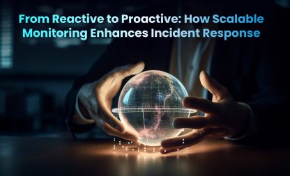 From Reactive to Proactive: How Scalable Monitoring Enhances Incident Response